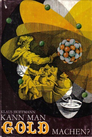 Kann man Gold machen? Gauner, Gaubkler und Gelehrte. Aus der Geschichte der chemischen Elemente