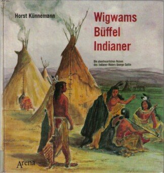 Wigwams, Büffel, Indianer - Die abenteuerlichen Reisen des Indianer-Malers George Cattlin.