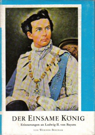 Der einsame König. Erinnerungen an Ludwig II. von Bayern