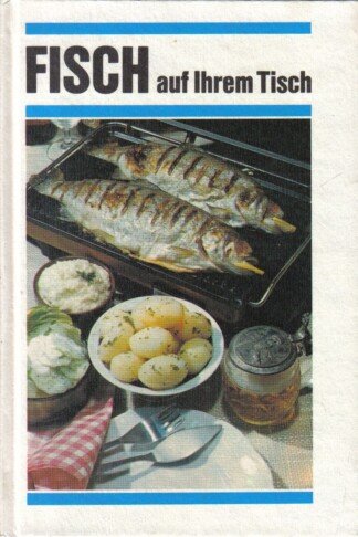 Fisch auf Ihrem Tisch Geschichte Grundlagen und Rezepte der Fischküche