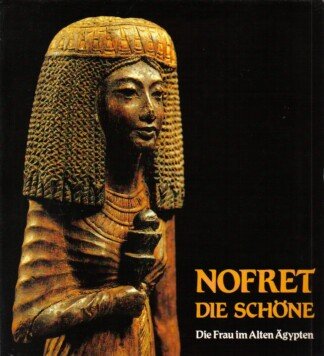 Nofret die Schöne. Die Frau im Alten Ägypten.