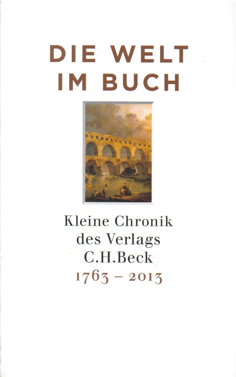Die Welt im Buch. Kleine Chronik des Verlags C.H. Beck 1763-2013
