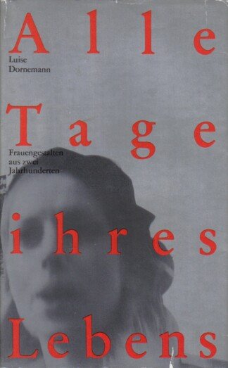 Alle Tage ihres Lebens. Frauengestalten aus zwei Jahrhunderten.