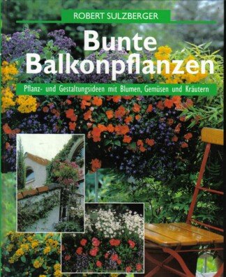 Bunte Balkonbepflanzung : Pflanz- und Gestaltungsideen mit Blumen, Gemüse und Kräutern.
