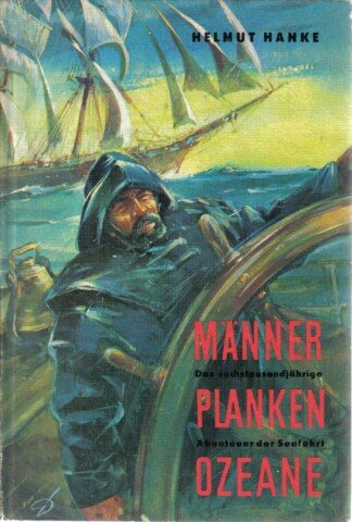 Männer - Planken - Ozeane. Das sechstausendjährige Abenteuer der Seefahrt.