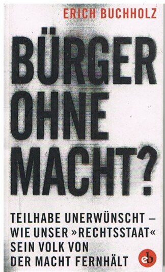 Bürger ohne Macht? - Teilhabe unerwünscht.– wie unser'Rechtsstaat' sein Volk von der Macht fernhält