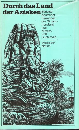 Durch das Land der Azteken - Berichte deutscher Reisender des 19. Jahrhunderts aus Mexiko und Guatemala
