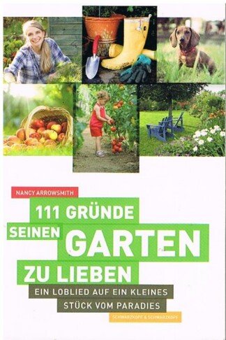 111 Gründe, seinen Garten zu lieben - Ein Loblied auf ein kleines Stück vom Paradies