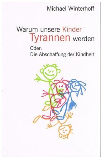 Warum unsere Kinder Tyrannen werden Oder: Die Abschaffung der Kindheit