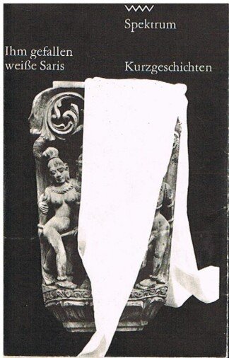 Ihm gefallen weisse Saris : indische Kurzgeschichten. [hrsg. u. mit e. Nachbemerkung vers. von Gertraude Neufert] / Volk-und-Welt-Spektrum ; 120 : Kurzgeschichten