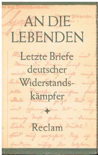 An die Lebenden : Lebensbilder u. letzte Briefe deutscher Widerstandskämpfer mit einem Vorwort von Wilhelm Pieck