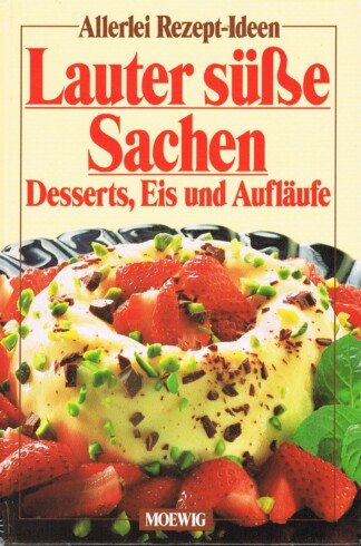Lauter süsse Sachen - Desserts, Eis und Aufläufe