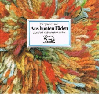 Aus bunten Fäden - Handarbeitsbuch für Kinder