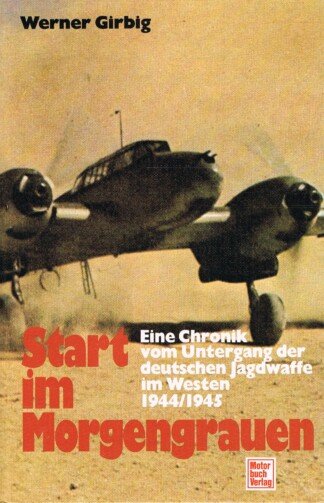 Start im Morgengrauen – Eine Chronik vom Untergang der deutschen Jagdwaffe im Westen 1944/1945