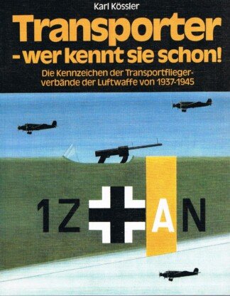 Transporter, wer kennt sie schon! - Die Kennzeichen d. Transportflieger, Verbände d. Luftwaffe von 1937 - 1945