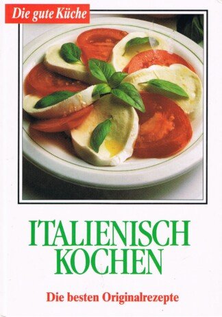 Italienisch kochen - Die besten Originalrezepte (Die gute Küche)