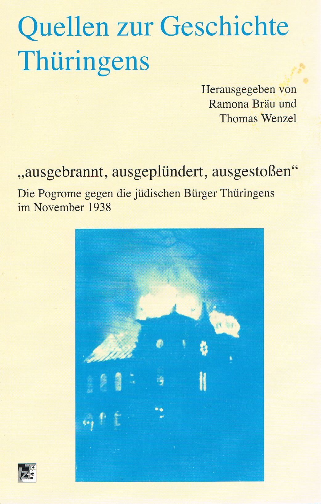 Quellen zur Geschichte Thüringens: 31., Ausgebrannt, ausgeplündert, ausgestoßen : die Pogrome gegen die jüdischen Bürger Thüringens im November 1938 / herausgegeben von Ramona Bräu und Thomas Wenzel