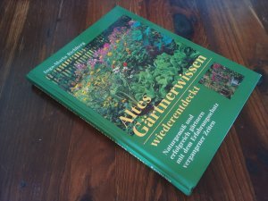 Altes Gärtnerwissen wieder entdeckt - Naturgemäß und erfolgreich gärtnern mit dem Erfahrungsschatz vergangener Zeiten