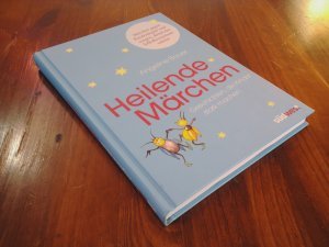 Heilende Märchen – Geschichten, die Kinder stark machen. Märchen gegen Kinderängste und -sorgen, damit das Selbstbewusstsein wächst