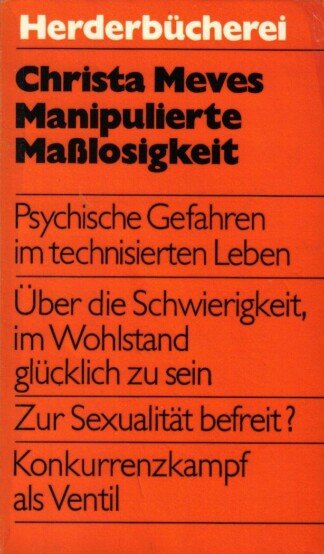 Manipulierte Maßlosigkeit  - Psychische Gefahren im technisierten Leben - Über die Schwierigkeit, im Wohlstand glücklich zu sein - Zur Sexualität befreit? - Konkurrenzkampf als Ventil -