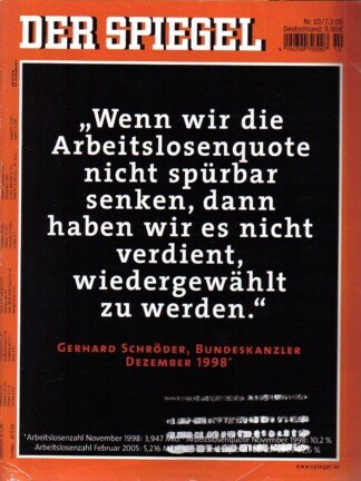 Der Spiegel. 07.03.2005, 59. Jahrgang. Nr. 10. Das deutsche Nachrichten-Magazin. Titelgeschichte: "Wenn wir die Arbeitslosenquote nicht spürbar senken, dann haben wir es nicht verdient, wiedergewählt zu werden." Gerhard Schröder, Bundeskanzler, Dezember 1